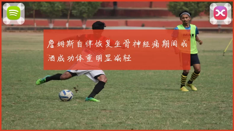 詹姆斯自律恢复坐骨神经痛期间戒酒成功体重明显减轻