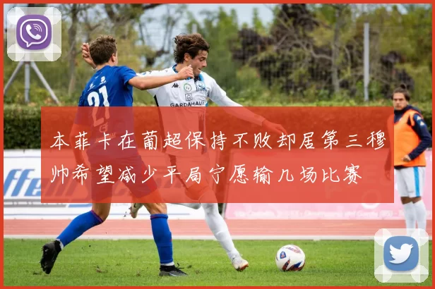 本菲卡在葡超保持不败却居第三穆帅希望减少平局宁愿输几场比赛