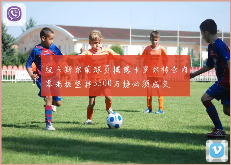 纽卡斯尔前球员揭露卡罗尔转会内幕老板坚持3500万镑必须成交