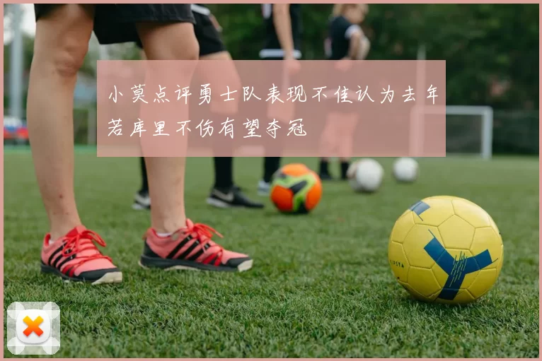 小莫点评勇士队表现不佳认为去年若库里不伤有望夺冠