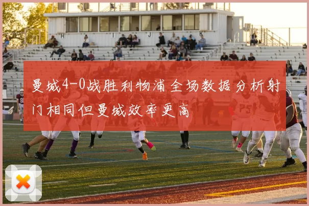 曼城4-0战胜利物浦全场数据分析射门相同但曼城效率更高
