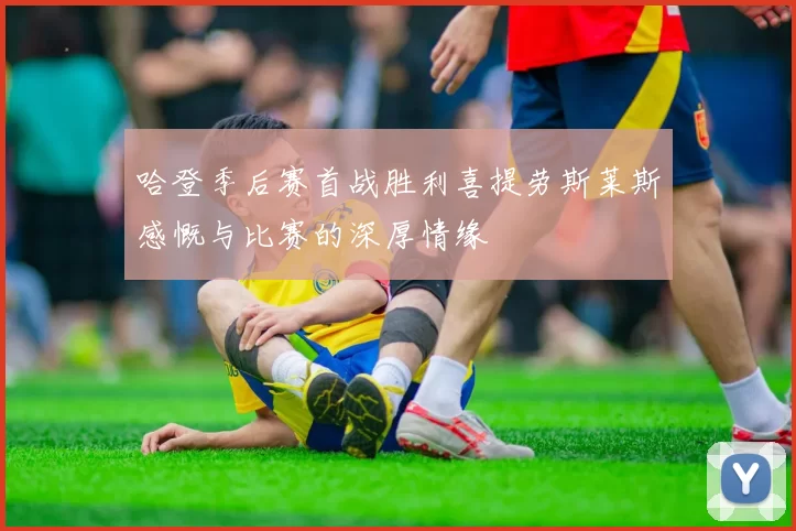 哈登季后赛首战胜利喜提劳斯莱斯感慨与比赛的深厚情缘