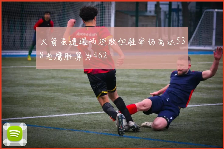 火箭虽遭遇两连败但胜率仍高达538老鹰胜算为462