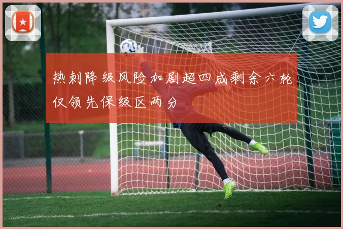 热刺降级风险加剧超四成剩余六轮仅领先保级区两分